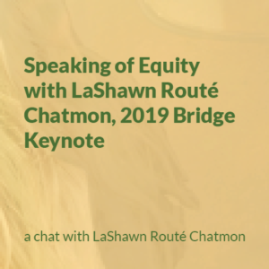 Speaking of equity with LaShawn Route Chatmon, 2019 Bridge Keynote