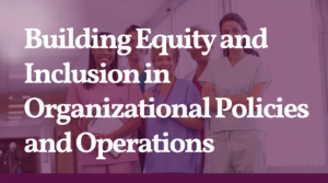 Building Equity and inclusion in organizational policies and operations